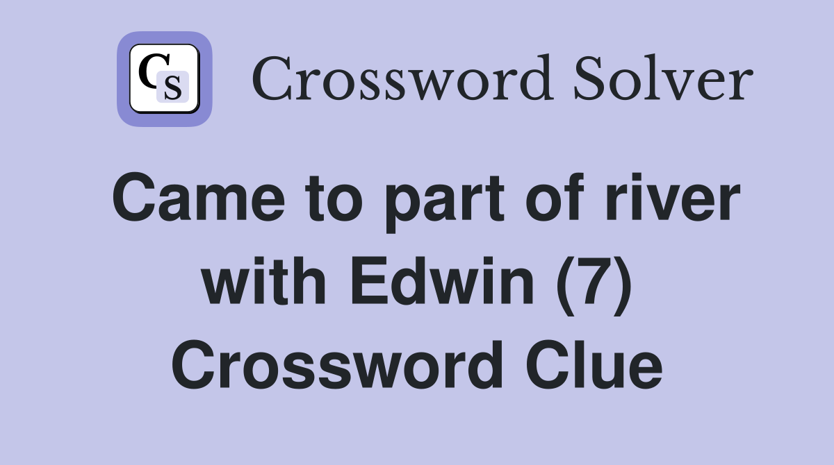 Came to part of river with Edwin (7) Crossword Clue