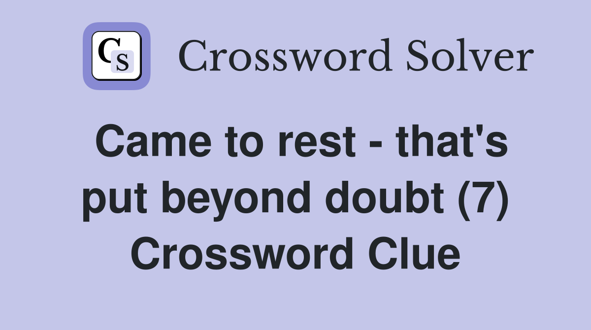 Came to rest that #39 s put beyond doubt (7) Crossword Clue Answers
