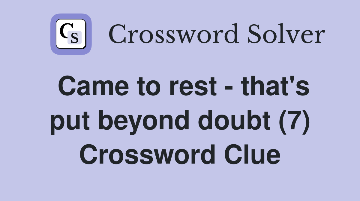 Came to rest - that's put beyond doubt (7) Crossword Clue