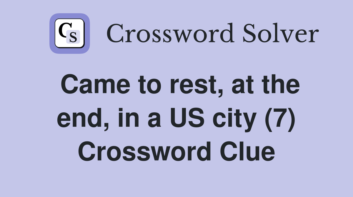 Came to rest, at the end, in a US city (7) Crossword Clue