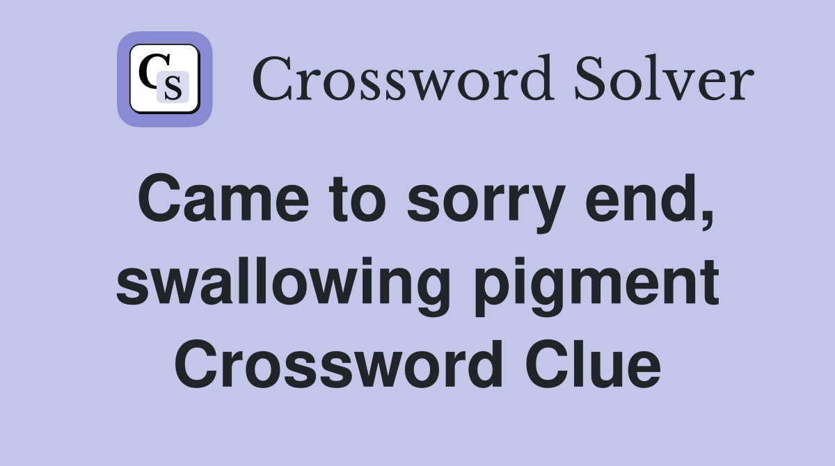 Came to sorry end, swallowing pigment Crossword Clue
