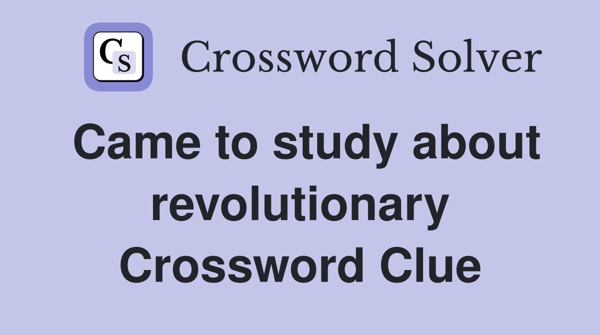 Came to study about revolutionary Crossword Clue