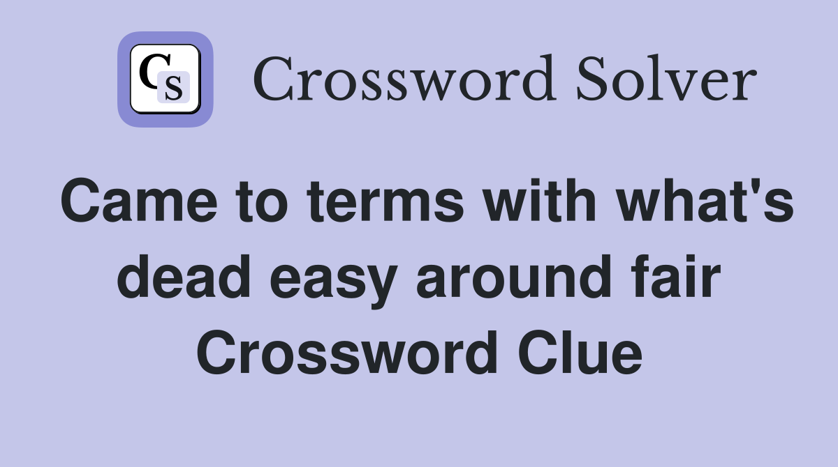 Came to terms with what's dead easy around fair Crossword Clue