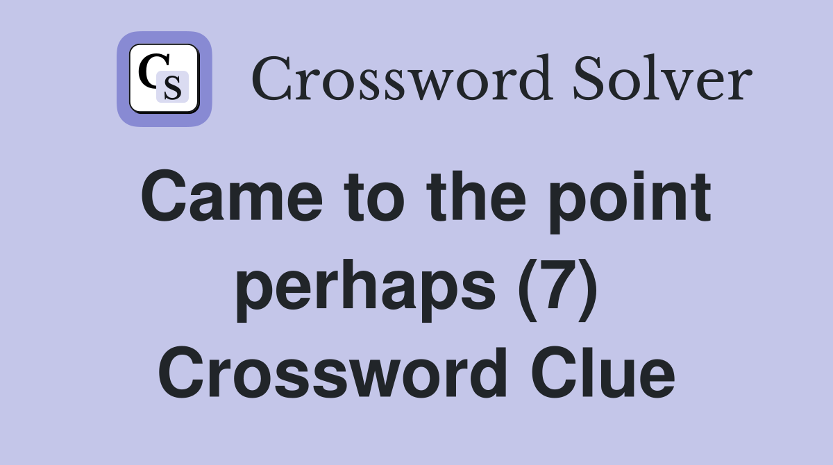 Came to the point perhaps (7) Crossword Clue