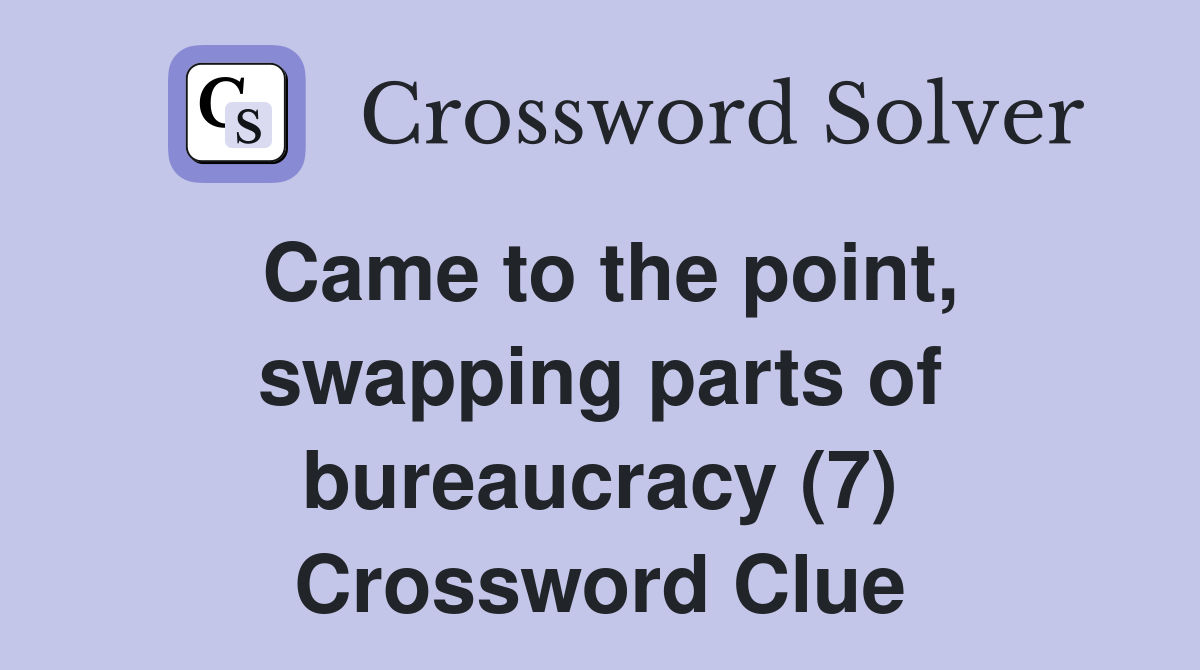 Came to the point, swapping parts of bureaucracy (7) Crossword Clue