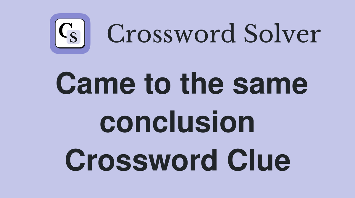 Came to the same conclusion Crossword Clue