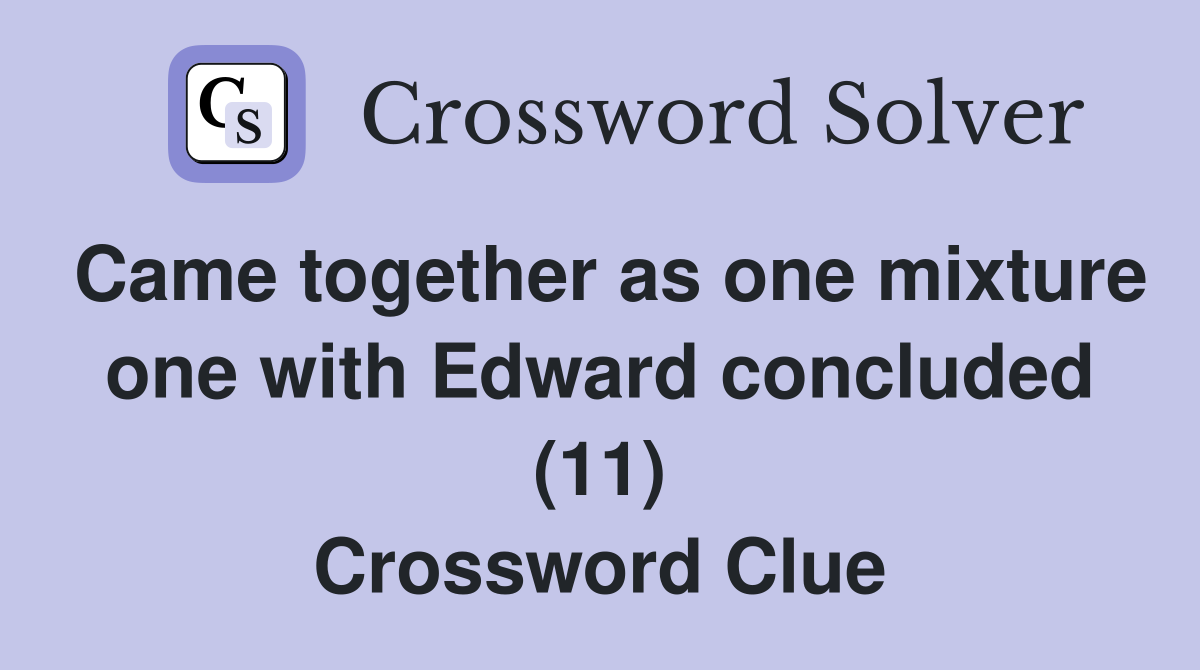 Came together as one mixture one with Edward concluded (11) Crossword Clue