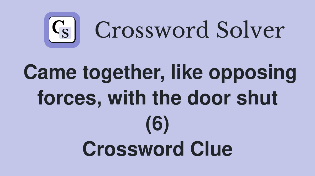 Came together, like opposing forces, with the door shut (6) Crossword Clue