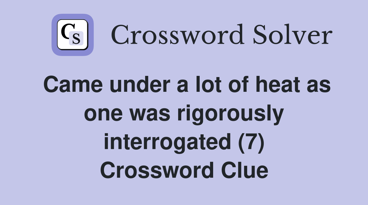 Came under a lot of heat as one was rigorously interrogated (7) Crossword Clue