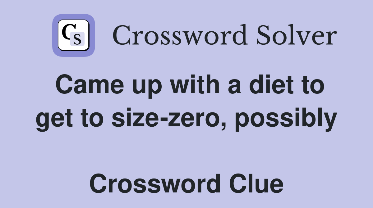Came up with a diet to get to size-zero, possibly  Crossword Clue