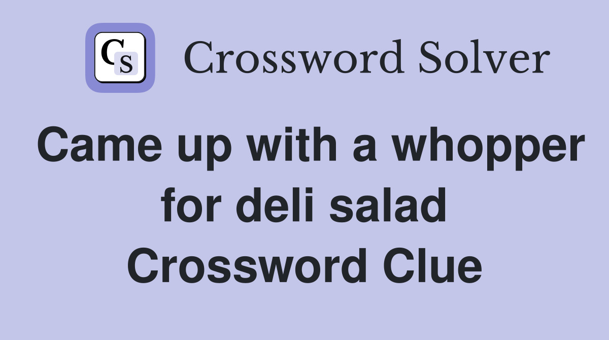 Came up with a whopper for deli salad Crossword Clue