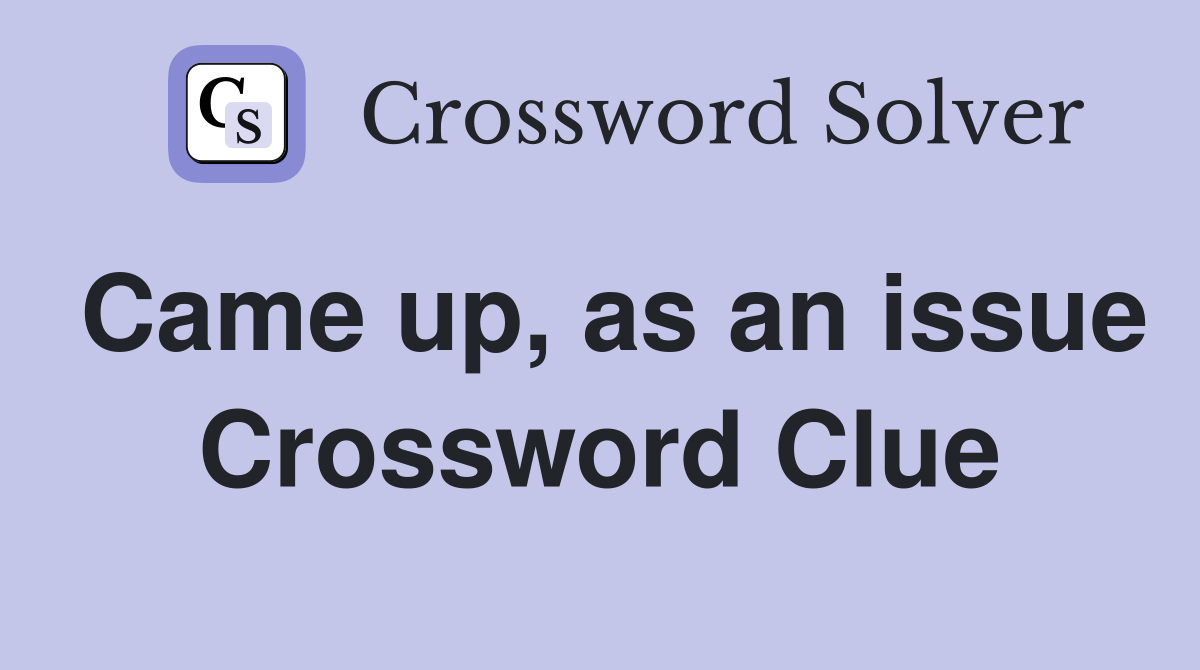 Came up, as an issue Crossword Clue