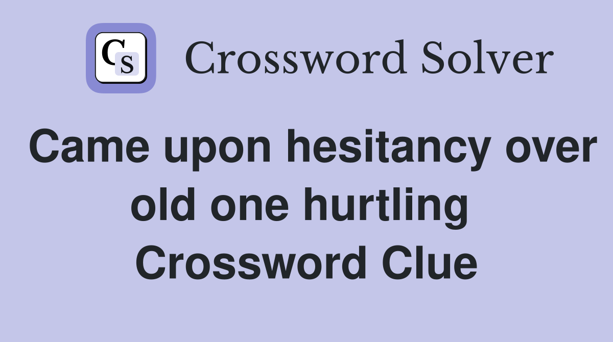 Came upon hesitancy over old one hurtling  Crossword Clue