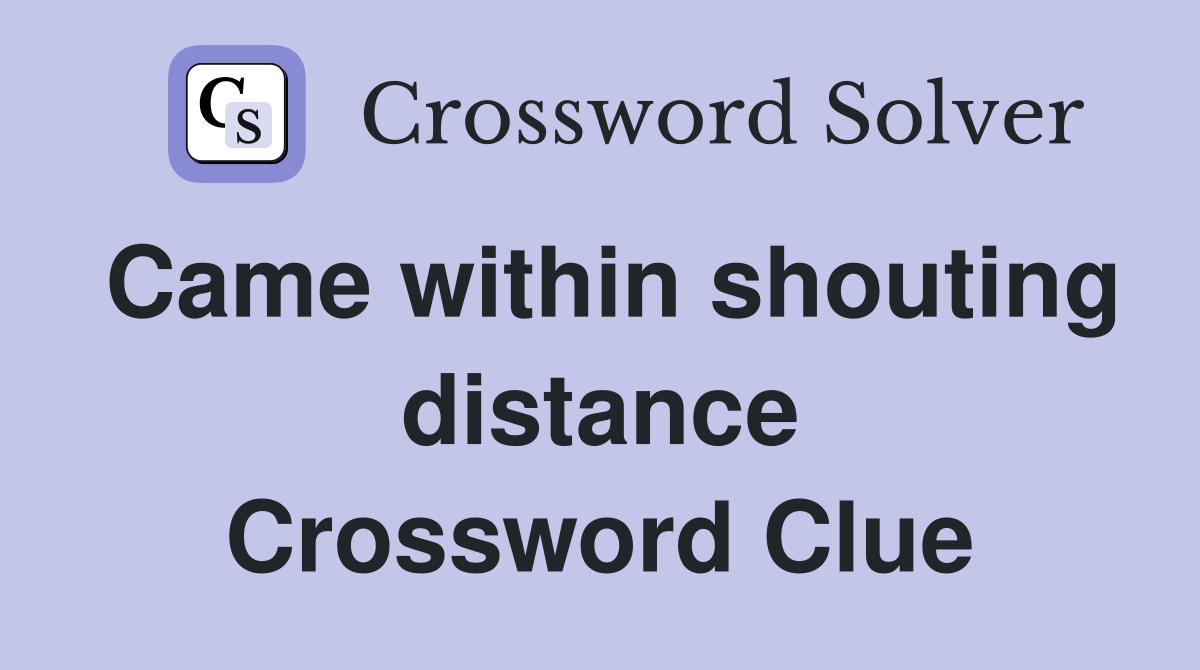 Came within shouting distance Crossword Clue