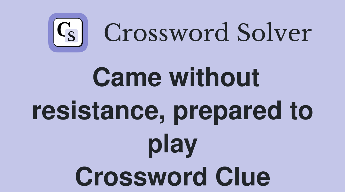 Came without resistance, prepared to play Crossword Clue