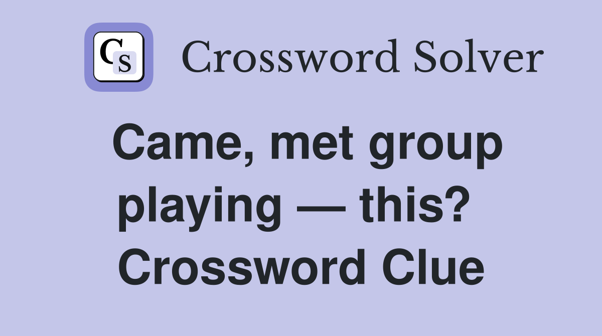 Came, met group playing — this?  Crossword Clue