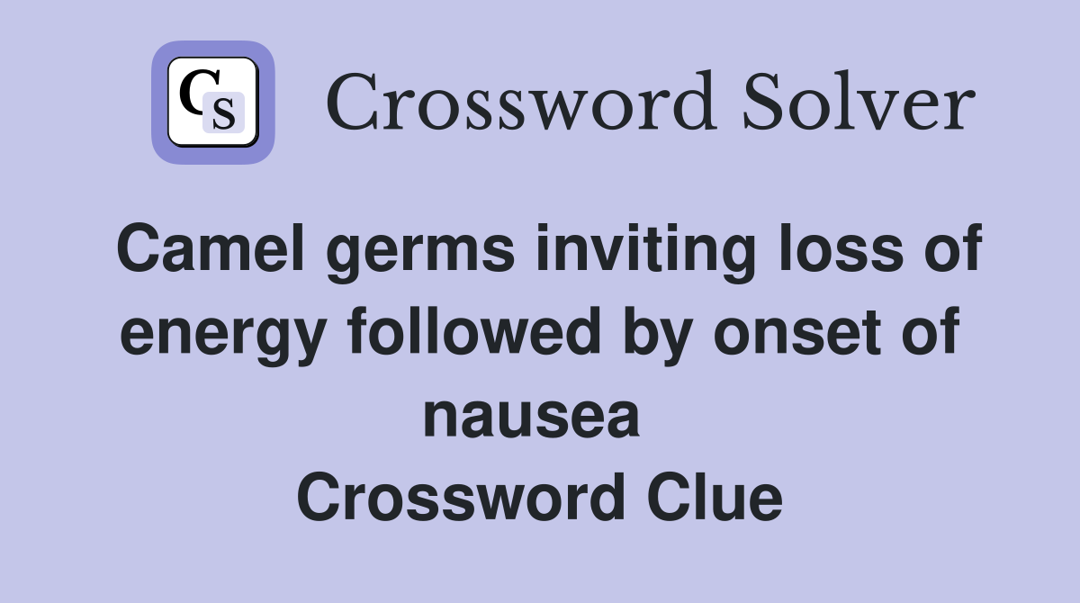 Camel germs inviting loss of energy followed by onset of nausea  Crossword Clue