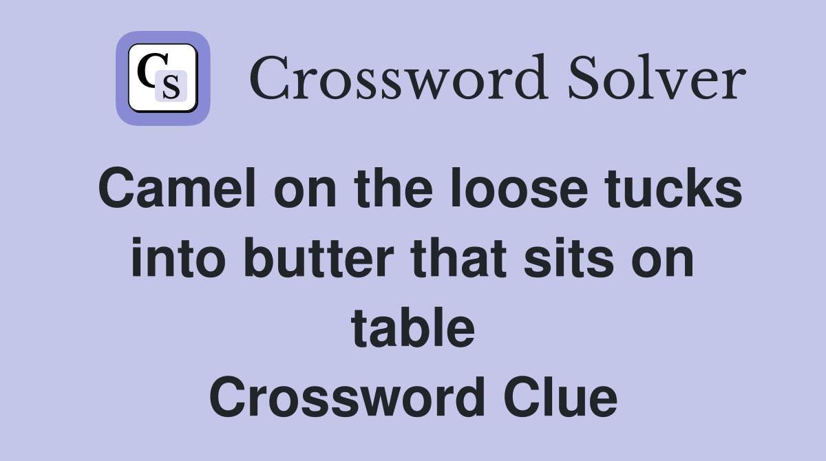 Camel on the loose tucks into butter that sits on table Crossword Clue
