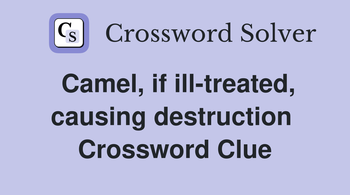 Camel, if ill-treated, causing destruction  Crossword Clue