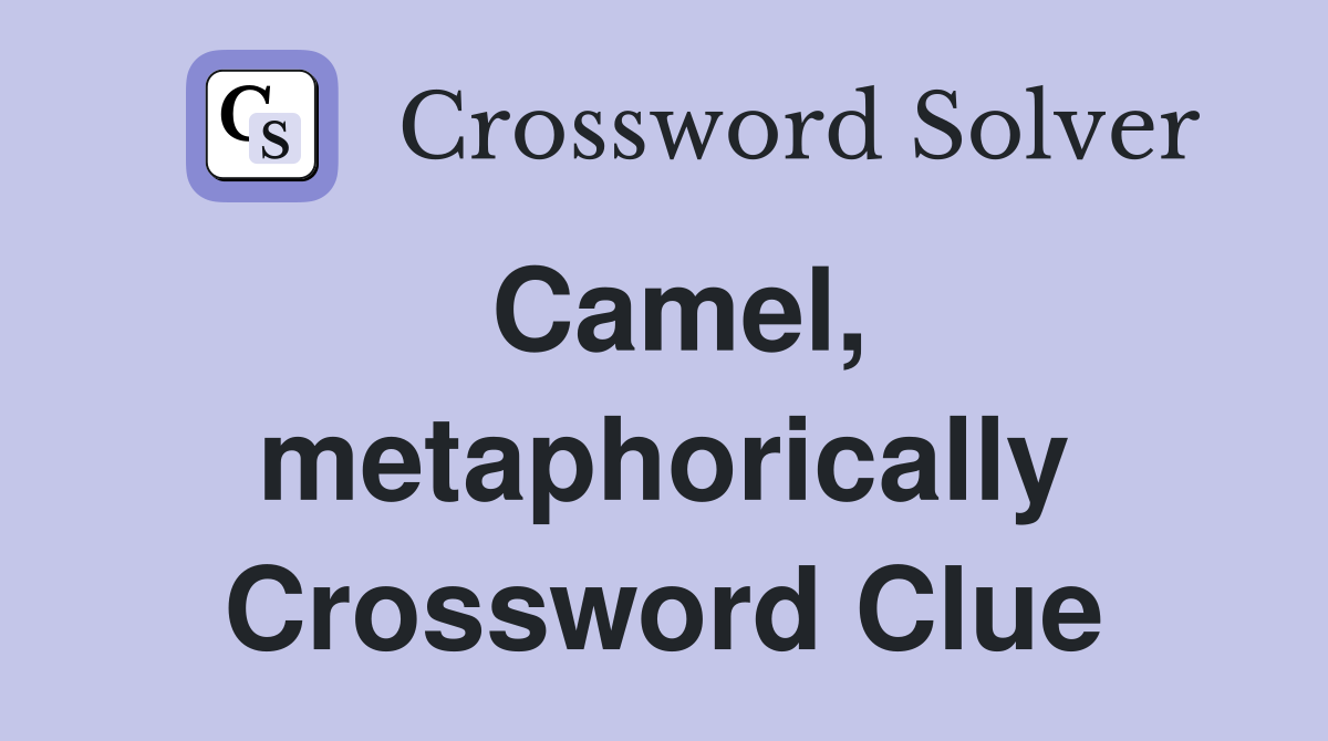 Camel, metaphorically Crossword Clue