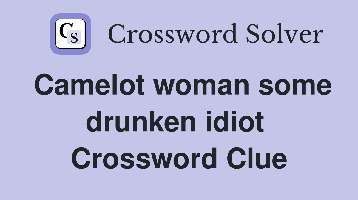 Camelot woman some drunken idiot  Crossword Clue