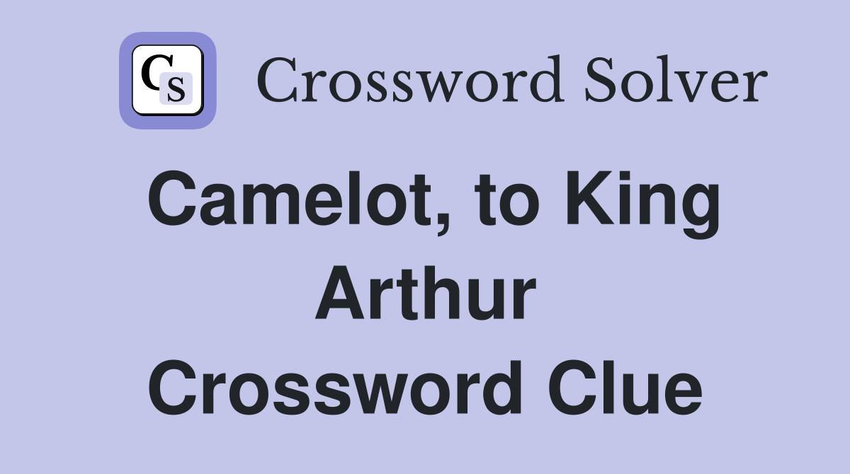 Camelot, to King Arthur Crossword Clue