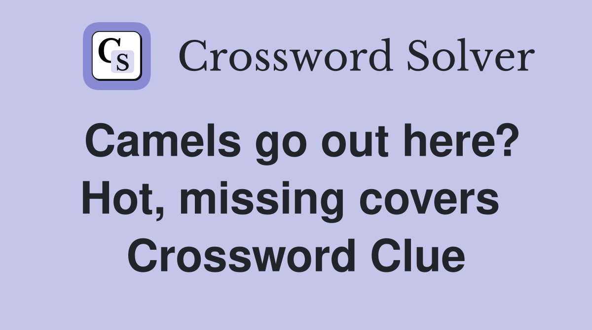 Camels go out here? Hot, missing covers  Crossword Clue