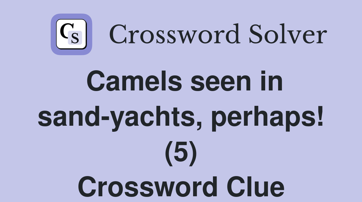 Camels seen in sand-yachts, perhaps! (5) Crossword Clue