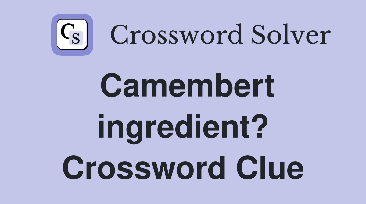 Camembert ingredient? Crossword Clue