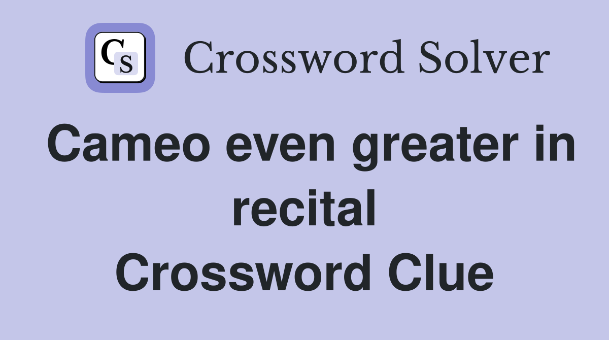 Cameo even greater in recital Crossword Clue