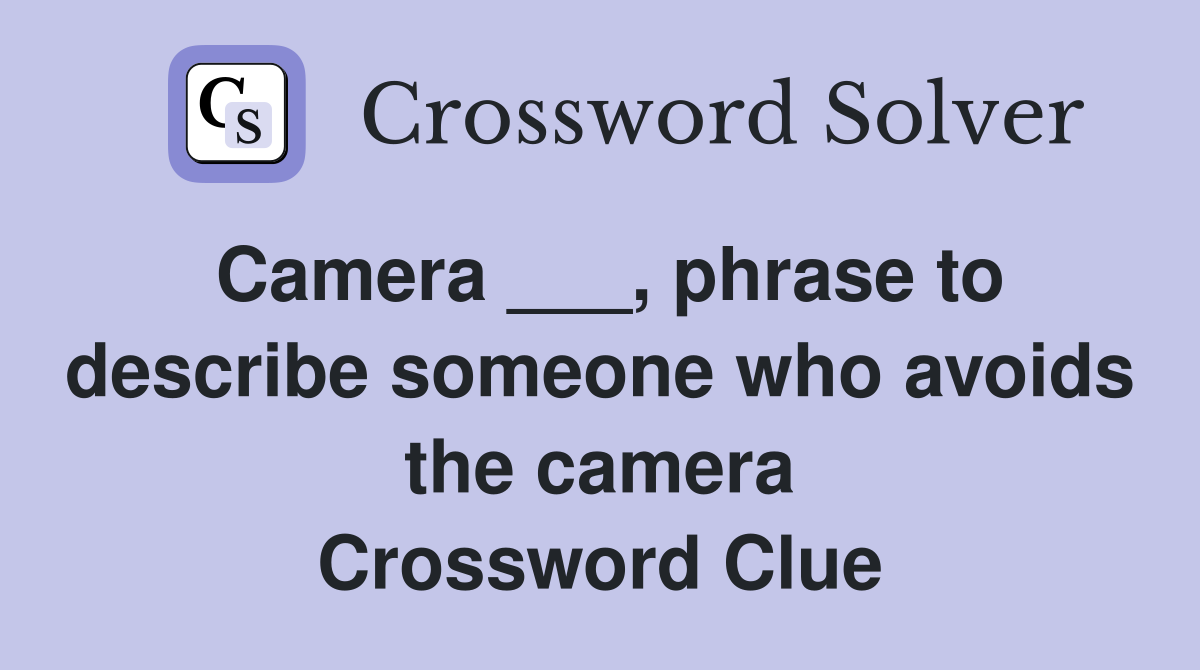 Camera ___, phrase to describe someone who avoids the camera Crossword Clue