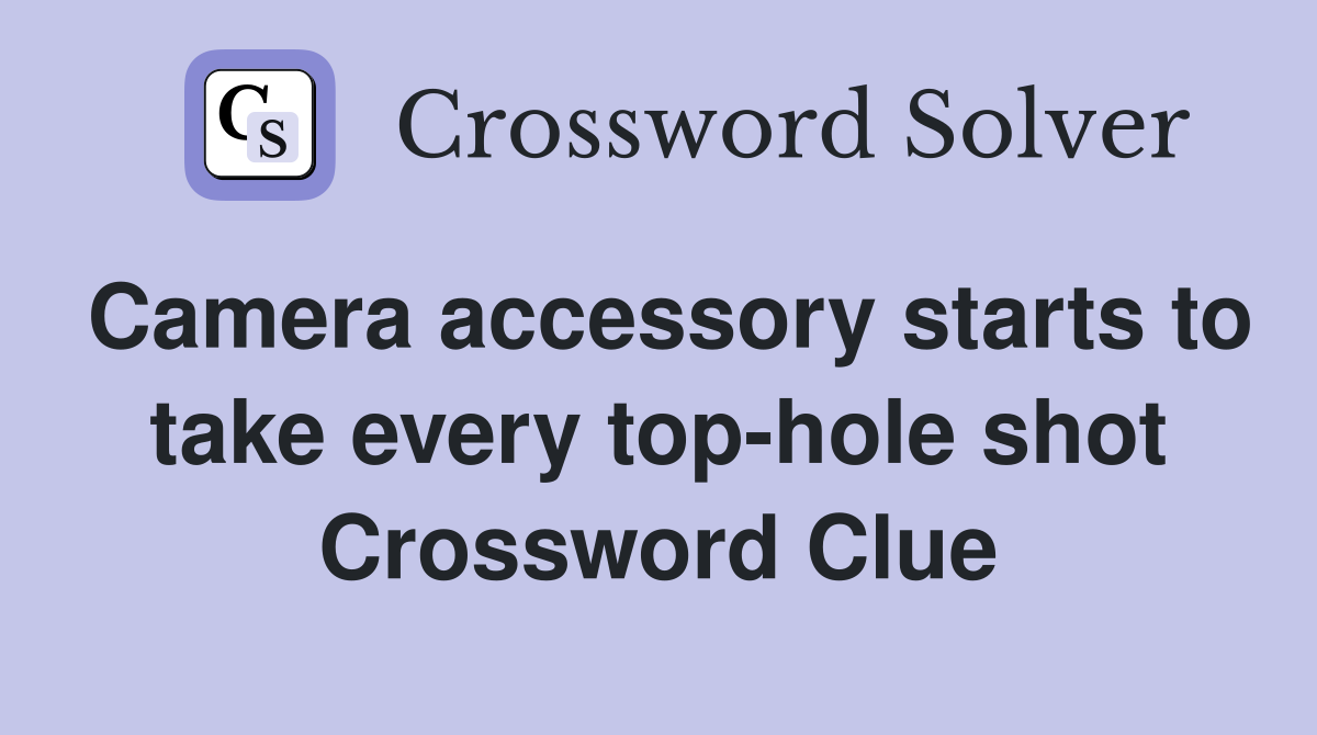 Camera accessory starts to take every top-hole shot Crossword Clue