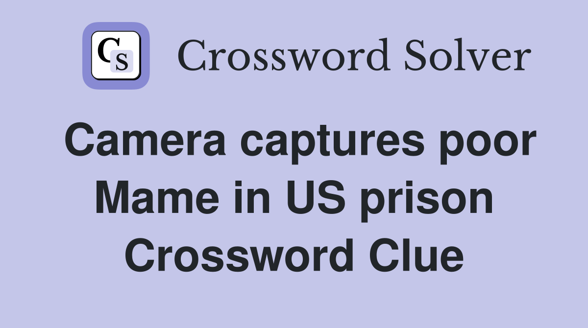 Camera captures poor Mame in US prison Crossword Clue