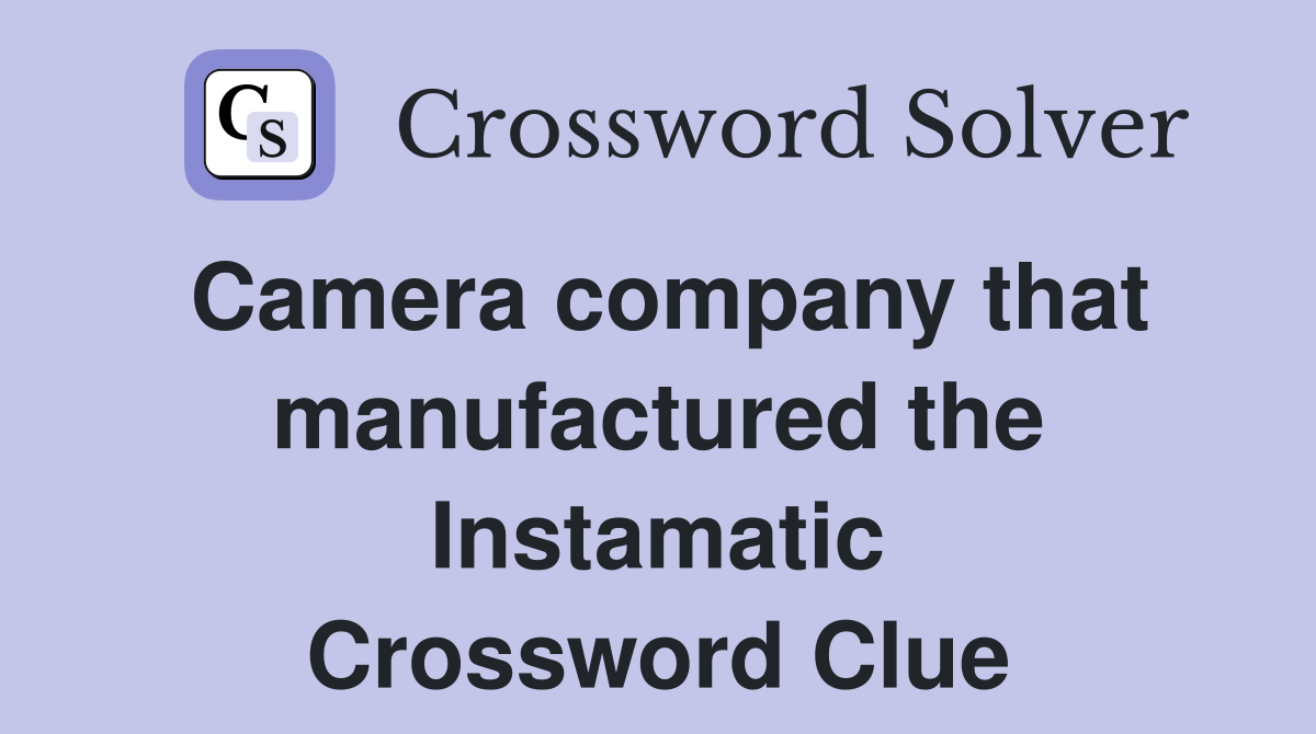 Camera company that manufactured the Instamatic Crossword Clue