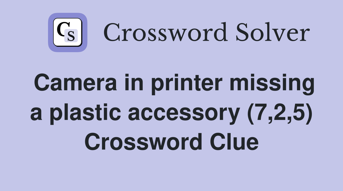 Camera in printer missing a plastic accessory (7,2,5) Crossword Clue