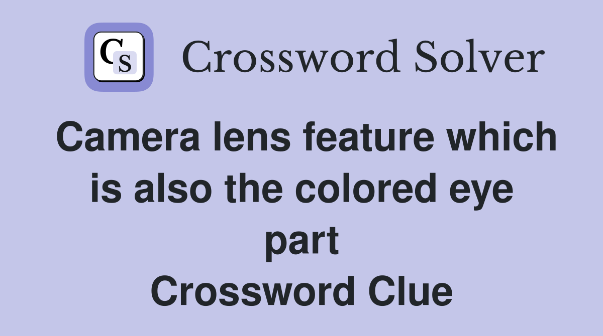 Camera lens feature which is also the colored eye part Crossword Clue
