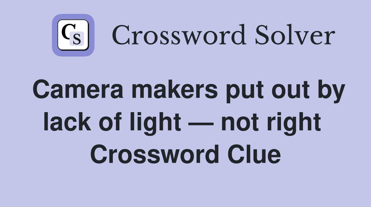 Camera makers put out by lack of light — not right  Crossword Clue