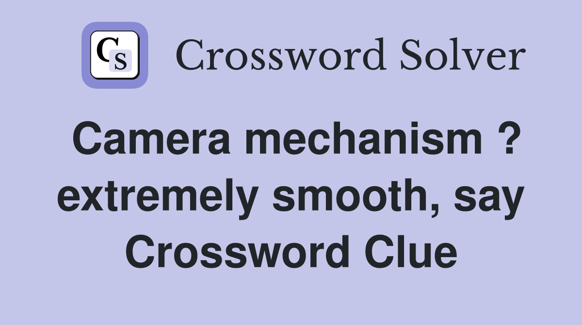 Camera mechanism ? extremely smooth say Crossword Clue Answers