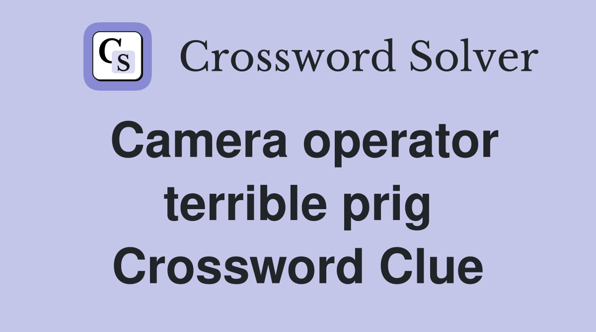 Camera operator terrible prig Crossword Clue