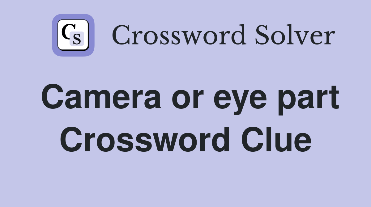 Camera or eye part Crossword Clue