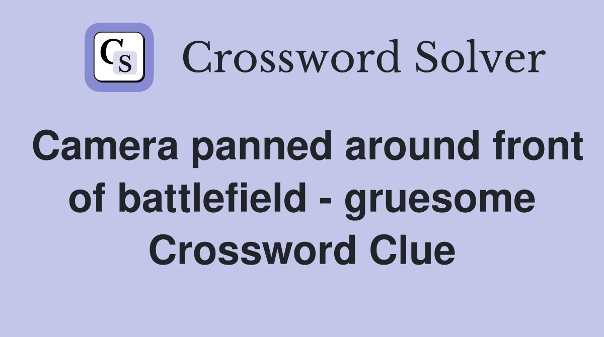 Camera panned around front of battlefield - gruesome Crossword Clue