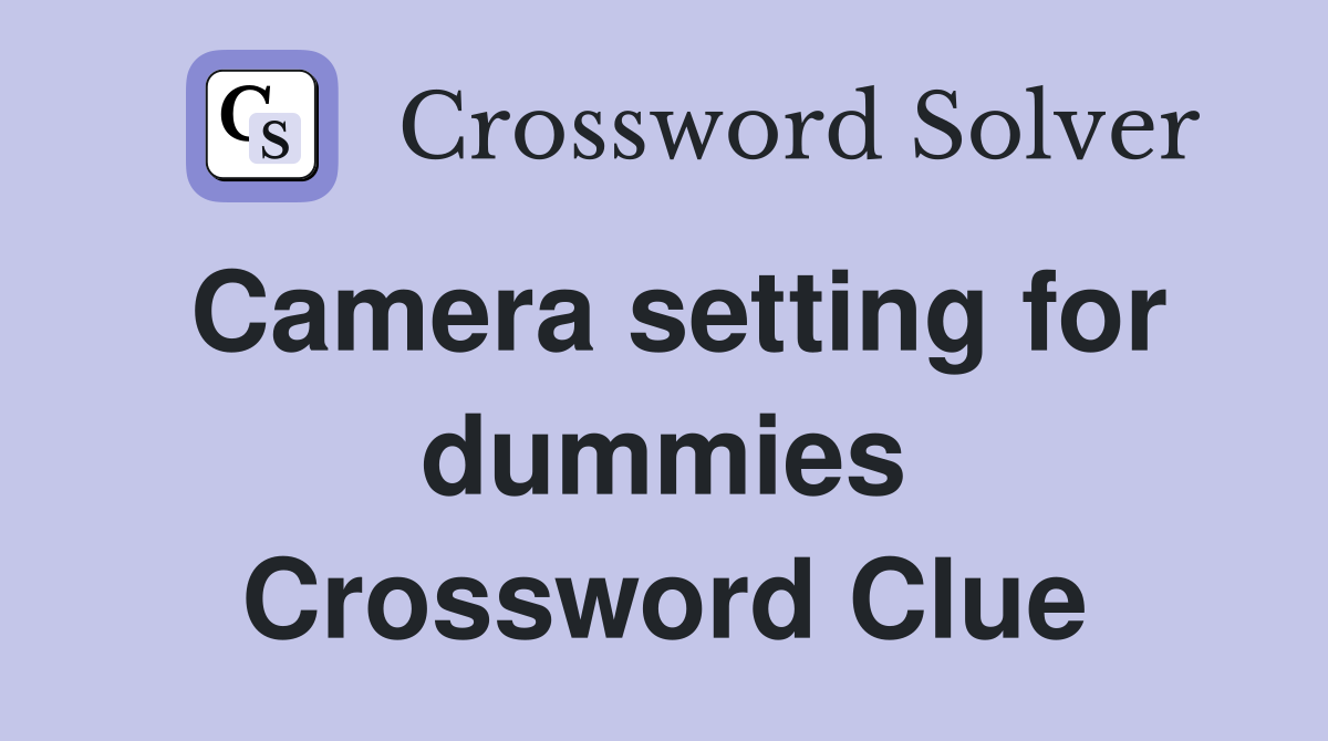 Camera setting for dummies Crossword Clue