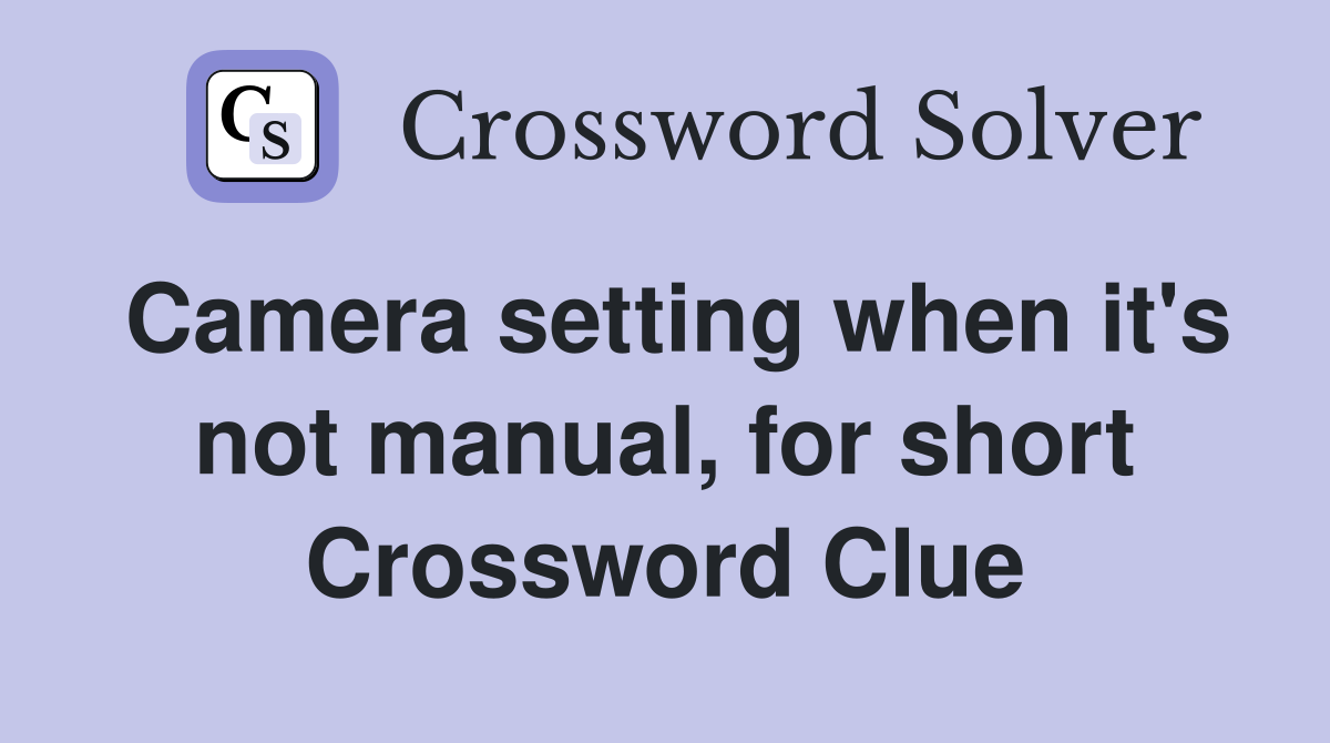 Camera setting when it's not manual, for short Crossword Clue