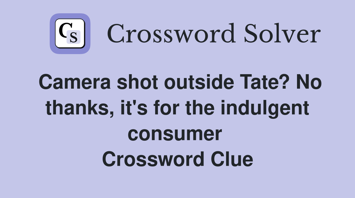 Camera shot outside Tate? No thanks, it's for the indulgent consumer  Crossword Clue