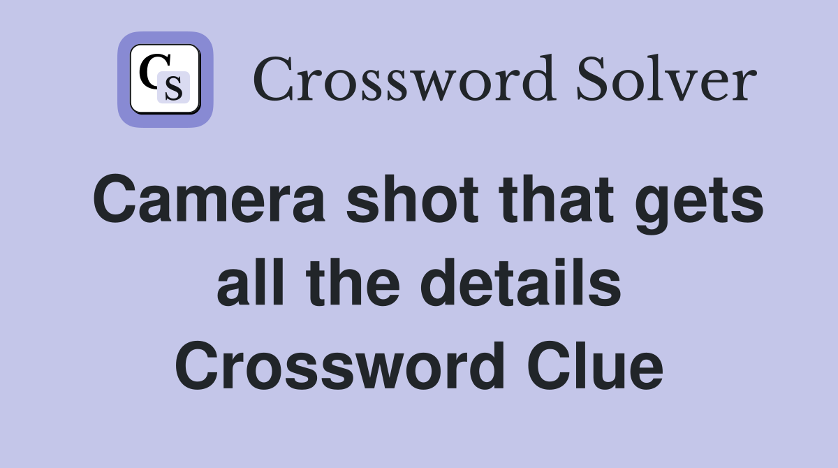 Camera shot that gets all the details Crossword Clue