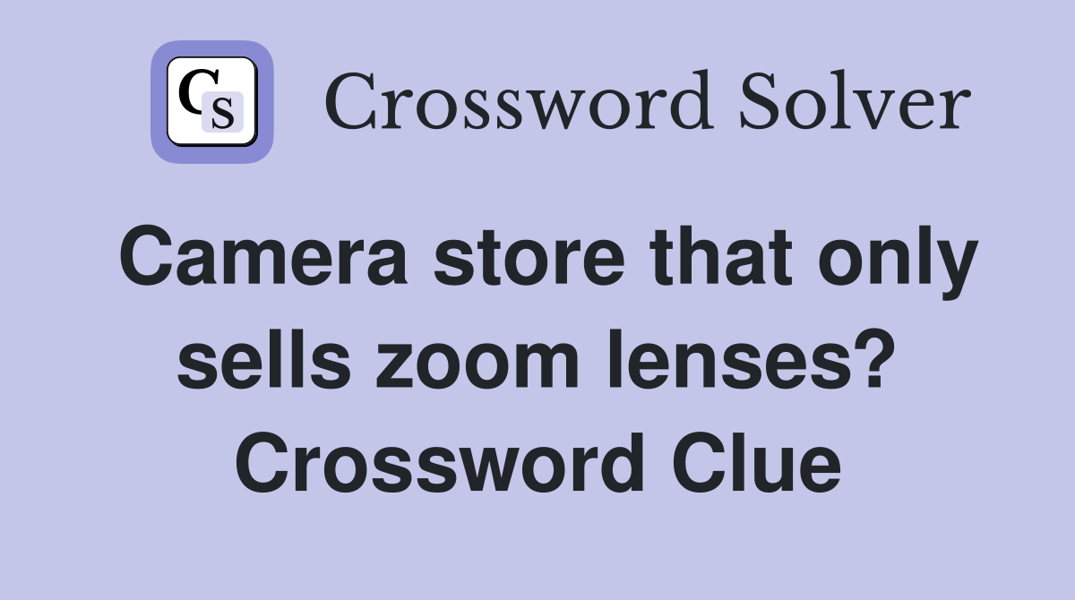 Camera store that only sells zoom lenses? Crossword Clue