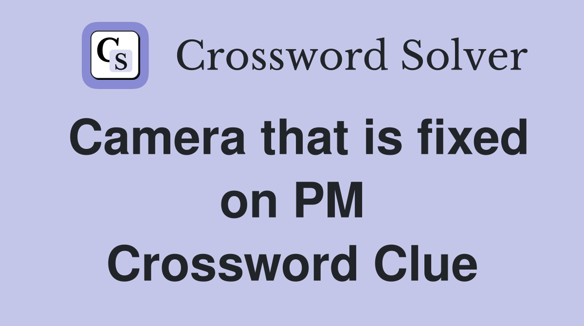 Camera that is fixed on PM Crossword Clue