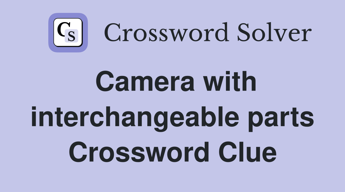 Camera with interchangeable parts Crossword Clue