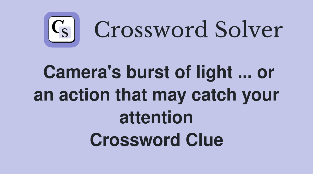 Camera's burst of light ... or an action that may catch your attention Crossword Clue