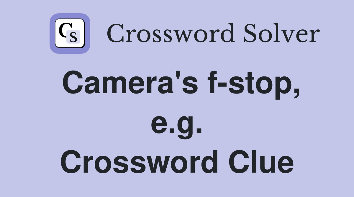 Camera's f-stop, e.g. Crossword Clue